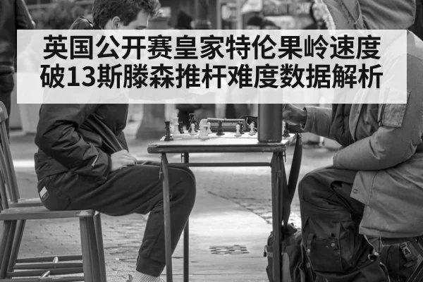 英国公开赛皇家特伦果岭速度破13斯滕森推杆难度数据解析