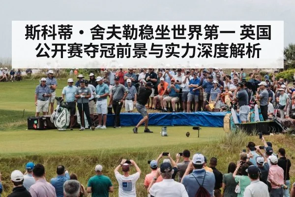 斯科蒂·舍夫勒稳坐世界第一 英国公开赛夺冠前景与实力深度解析