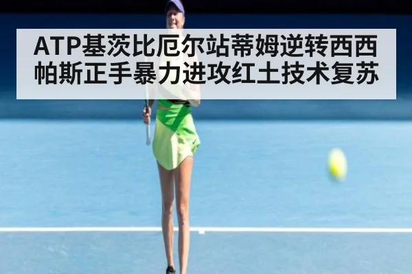 ATP基茨比厄尔站蒂姆逆转西西帕斯正手暴力进攻红土技术复苏