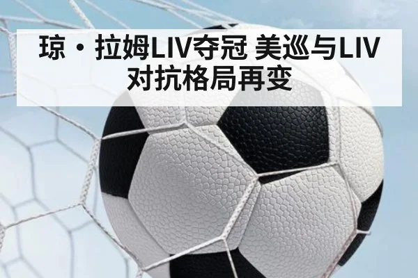 琼·拉姆LIV夺冠 美巡与LIV对抗格局再变