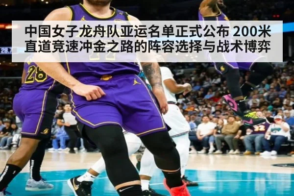 中国女子龙舟队亚运名单正式公布 200米直道竞速冲金之路的阵容选择与战术博弈